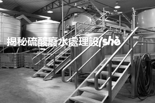 揭秘硫酸廢水處理設(shè)備的以后：高效？創(chuàng)新？